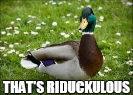 THAT'S RIDUCKULOUS | image tagged in riduckulous | made w/ Imgflip meme maker