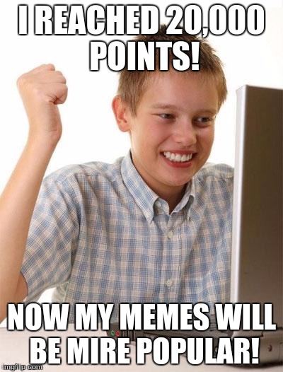 Hundredth day on the internet | I REACHED 20,000 POINTS! NOW MY MEMES WILL BE MIRE POPULAR! | image tagged in memes,first day on the internet kid | made w/ Imgflip meme maker