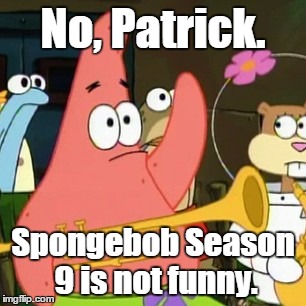 New Spongebob is Dead | No, Patrick. Spongebob Season 9 is not funny. | image tagged in memes,no patrick | made w/ Imgflip meme maker