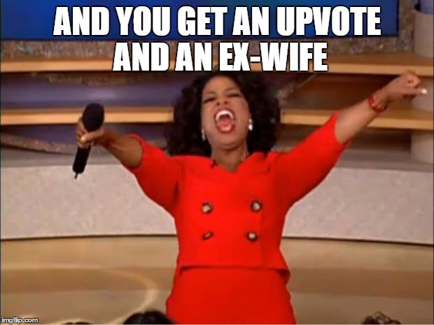 Oprah You Get A Meme | AND YOU GET AN UPVOTE AND AN EX-WIFE | image tagged in memes,oprah you get a | made w/ Imgflip meme maker