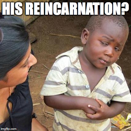 Third World Skeptical Kid Meme | HIS REINCARNATION? | image tagged in memes,third world skeptical kid | made w/ Imgflip meme maker