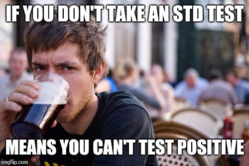 IF YOU DON'T TAKE AN STD TEST MEANS YOU CAN'T TEST POSITIVE | made w/ Imgflip meme maker