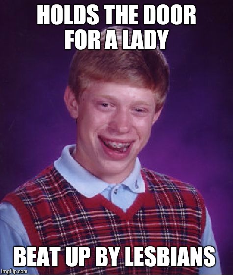 Bad Luck Brian | HOLDS THE DOOR FOR A LADY; BEAT UP BY LESBIANS | image tagged in memes,bad luck brian | made w/ Imgflip meme maker