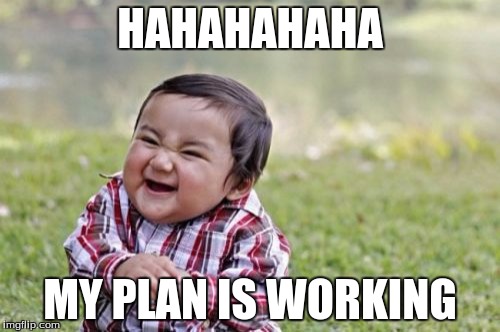 Evil Toddler | HAHAHAHAHA; MY PLAN IS WORKING | image tagged in memes,evil toddler | made w/ Imgflip meme maker