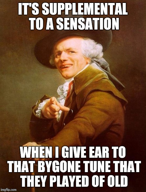 If anyone knows what song I'm referring to, I will be very happy | IT'S SUPPLEMENTAL TO A SENSATION; WHEN I GIVE EAR TO THAT BYGONE TUNE THAT THEY PLAYED OF OLD | image tagged in memes,joseph ducreux,music | made w/ Imgflip meme maker