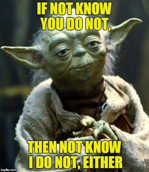 Star Wars Yoda Meme | IF NOT KNOW YOU DO NOT, THEN NOT KNOW I DO NOT, EITHER | image tagged in memes,star wars yoda | made w/ Imgflip meme maker