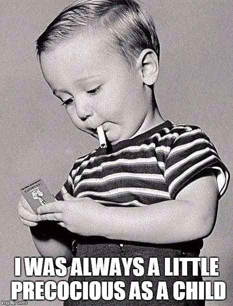Light 'em if you got 'em. | I WAS ALWAYS A LITTLE PRECOCIOUS AS A CHILD | image tagged in smoking kid,political correctness | made w/ Imgflip meme maker