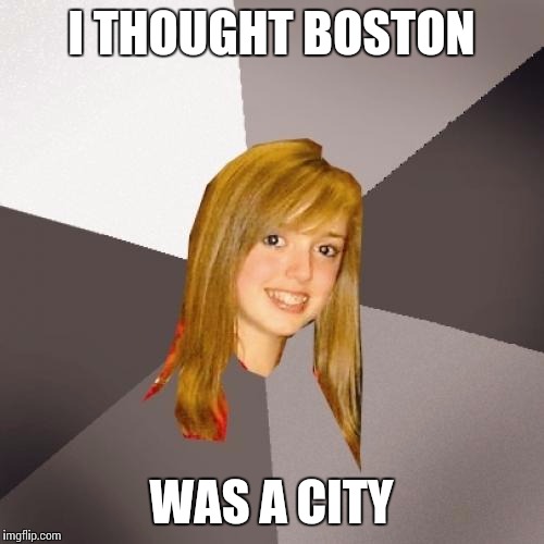 Musically Oblivious 8th Grader | I THOUGHT BOSTON; WAS A CITY | image tagged in memes,musically oblivious 8th grader | made w/ Imgflip meme maker