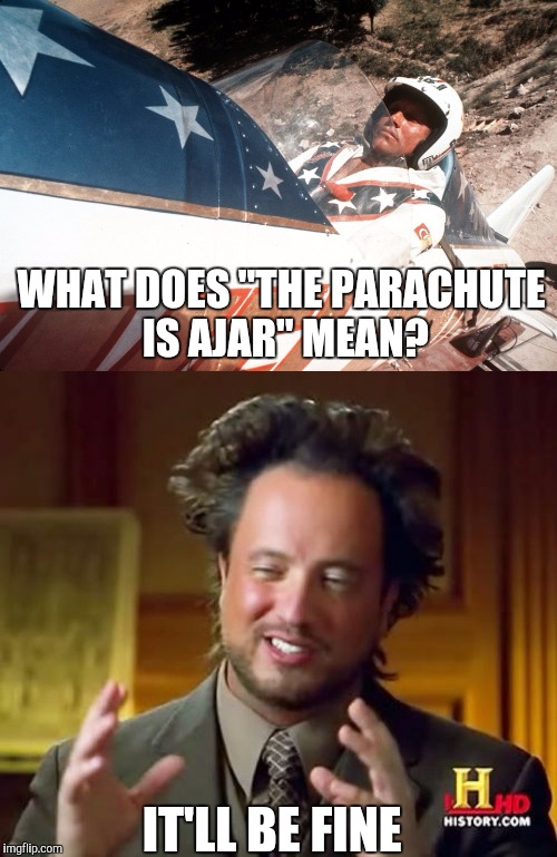 Evel, we have a problem | WHAT DOES "THE PARACHUTE IS AJAR" MEAN? IT'LL BE FINE | image tagged in evel kneivel thoughts,ancient aliens | made w/ Imgflip meme maker