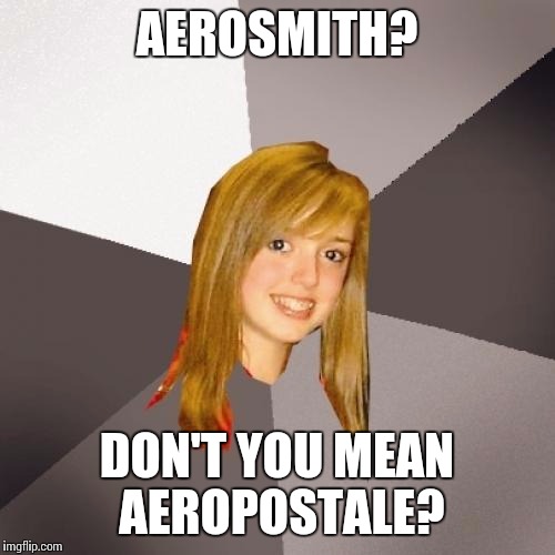 Musically Oblivious 8th Grader | AEROSMITH? DON'T YOU MEAN AEROPOSTALE? | image tagged in memes,musically oblivious 8th grader | made w/ Imgflip meme maker