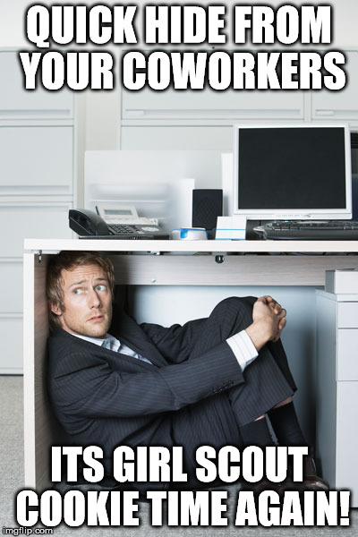 Hide | QUICK HIDE FROM YOUR COWORKERS; ITS GIRL SCOUT COOKIE TIME AGAIN! | image tagged in hide | made w/ Imgflip meme maker