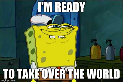 Don't You Squidward | I'M READY; TO TAKE OVER THE WORLD | image tagged in memes,dont you squidward | made w/ Imgflip meme maker