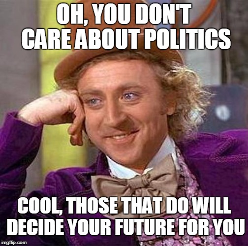 So don't complain! | OH, YOU DON'T CARE ABOUT POLITICS; COOL, THOSE THAT DO WILL DECIDE YOUR FUTURE FOR YOU | image tagged in memes,creepy condescending wonka | made w/ Imgflip meme maker