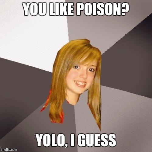 Musically Oblivious 8th Grader | YOU LIKE POISON? YOLO, I GUESS | image tagged in memes,musically oblivious 8th grader | made w/ Imgflip meme maker