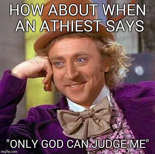 Creepy Condescending Wonka Meme | HOW ABOUT WHEN AN ATHIEST SAYS "ONLY GOD CAN JUDGE ME" | image tagged in memes,creepy condescending wonka | made w/ Imgflip meme maker
