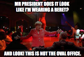 MR PRESIDENT DOES IT LOOK LIKE I'M WEARING A BERET? AND LOOK! THIS IS NOT THE OVAL OFFICE. | image tagged in no mr president,memes,obama,merkel | made w/ Imgflip meme maker