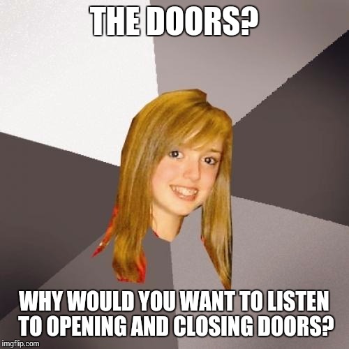 Musically Oblivious 8th Grader | THE DOORS? WHY WOULD YOU WANT TO LISTEN TO OPENING AND CLOSING DOORS? | image tagged in memes,musically oblivious 8th grader | made w/ Imgflip meme maker