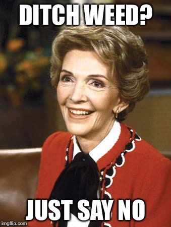 Nancy Reagan | DITCH WEED? JUST SAY NO | image tagged in nancy reagan | made w/ Imgflip meme maker