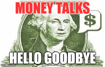 MONEY TALKS; HELLO GOODBYE | image tagged in money | made w/ Imgflip meme maker