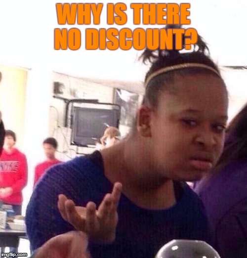 Black Girl Wat Meme | WHY IS THERE NO DISCOUNT? | image tagged in memes,black girl wat | made w/ Imgflip meme maker