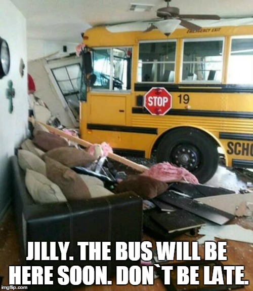 Otto must have been driving | JILLY. THE BUS WILL BE HERE SOON. DON`T BE LATE. | image tagged in funny | made w/ Imgflip meme maker