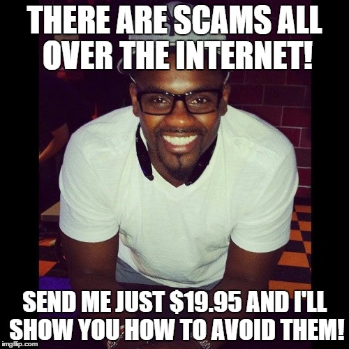 Just a small fee! | THERE ARE SCAMS ALL OVER THE INTERNET! SEND ME JUST $19.95 AND I'LL SHOW YOU HOW TO AVOID THEM! | image tagged in scam man,scam,internet | made w/ Imgflip meme maker
