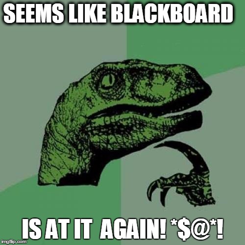 Philosoraptor | SEEMS LIKE BLACKBOARD; IS AT IT 
AGAIN! *$@*! | image tagged in memes,philosoraptor | made w/ Imgflip meme maker