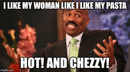 I LIKE MY WOMAN LIKE I LIKE MY PASTA; HOT! AND CHEZZY! | image tagged in memes,steve harvey | made w/ Imgflip meme maker