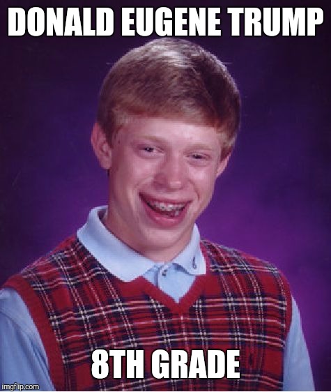 Donald eugene trump | DONALD EUGENE TRUMP; 8TH GRADE | image tagged in memes,bad luck brian,donald trump | made w/ Imgflip meme maker