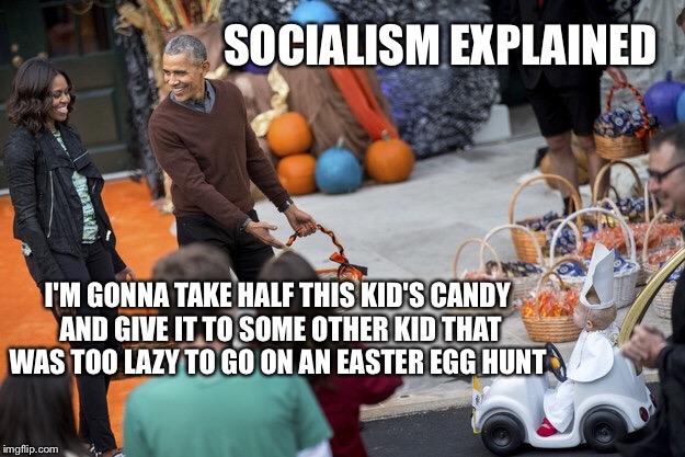Obama halloween | SOCIALISM EXPLAINED; I'M GONNA TAKE HALF THIS KID'S CANDY AND GIVE IT TO SOME OTHER KID THAT WAS TOO LAZY TO GO ON AN EASTER EGG HUNT | image tagged in obama halloween | made w/ Imgflip meme maker