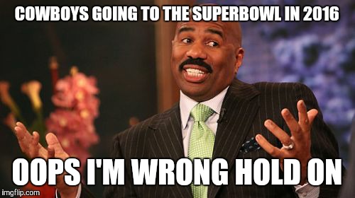 COWBOYS GOING TO THE SUPERBOWL IN 2016; OOPS I'M WRONG HOLD ON | image tagged in memes,steve harvey | made w/ Imgflip meme maker