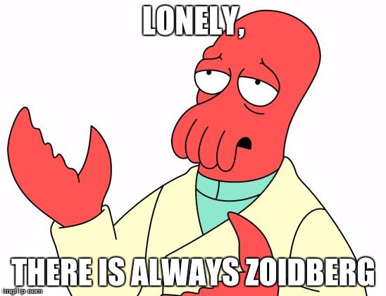 Futurama Zoidberg Meme | LONELY, THERE IS ALWAYS ZOIDBERG | image tagged in memes,futurama zoidberg | made w/ Imgflip meme maker