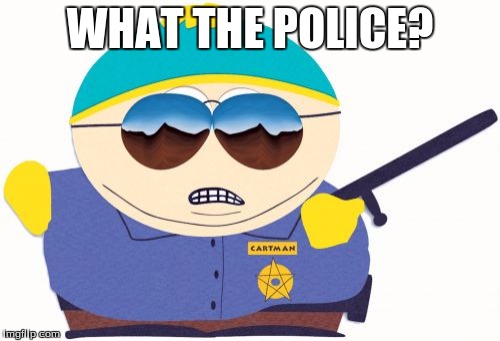 Officer Cartman | WHAT THE POLICE? | image tagged in memes,officer cartman | made w/ Imgflip meme maker