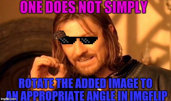 One Does Not Simply Meme | ONE DOES NOT SIMPLY; ROTATE THE ADDED IMAGE TO AN APPROPRIATE ANGLE IN IMGFLIP | image tagged in memes,one does not simply,scumbag | made w/ Imgflip meme maker