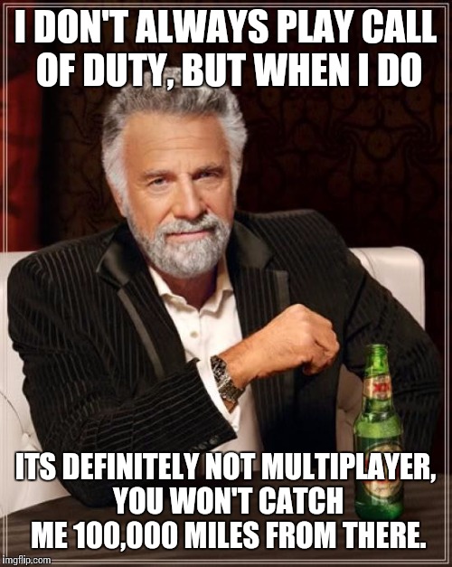 CoD Single Player is good, Multiplayer is squeaker hell. | I DON'T ALWAYS PLAY CALL OF DUTY, BUT WHEN I DO; ITS DEFINITELY NOT MULTIPLAYER, YOU WON'T CATCH ME 100,000 MILES FROM THERE. | image tagged in memes,the most interesting man in the world | made w/ Imgflip meme maker