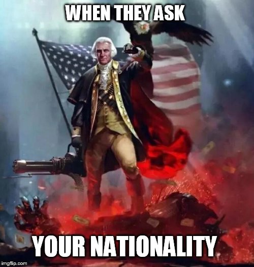'Murican! | WHEN THEY ASK; YOUR NATIONALITY | image tagged in 'murican | made w/ Imgflip meme maker
