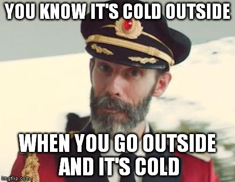 Captain Obvious | YOU KNOW IT'S COLD OUTSIDE; WHEN YOU GO OUTSIDE AND IT'S COLD | image tagged in captain obvious | made w/ Imgflip meme maker