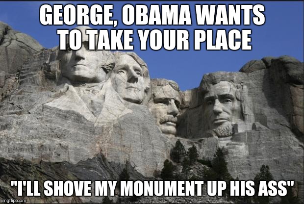 GEORGE, OBAMA WANTS TO TAKE YOUR PLACE "I'LL SHOVE MY MONUMENT UP HIS ASS" | made w/ Imgflip meme maker
