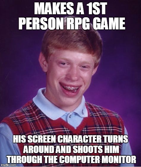 Bad Luck Brian Meme | MAKES A 1ST PERSON RPG GAME HIS SCREEN CHARACTER TURNS AROUND AND SHOOTS HIM THROUGH THE COMPUTER MONITOR | image tagged in memes,bad luck brian | made w/ Imgflip meme maker