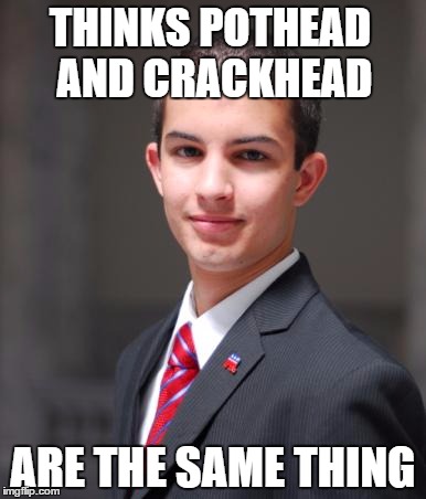 College Conservative  | THINKS POTHEAD AND CRACKHEAD; ARE THE SAME THING | image tagged in college conservative,memes,'murica | made w/ Imgflip meme maker