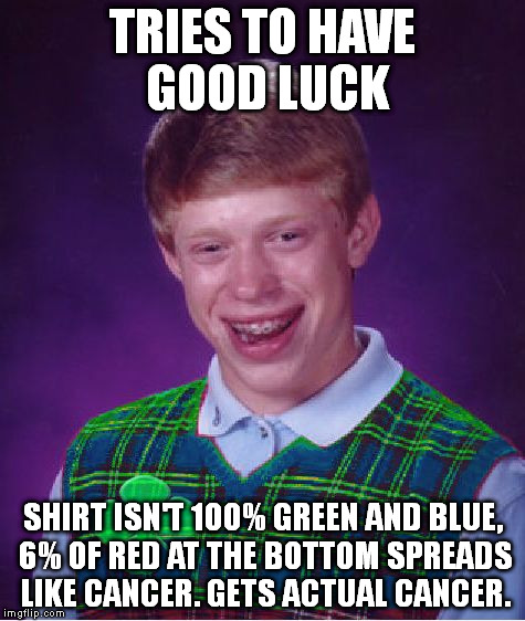 Good Luck Br- never mind. | TRIES TO HAVE GOOD LUCK; SHIRT ISN'T 100% GREEN AND BLUE, 6% OF RED AT THE BOTTOM SPREADS LIKE CANCER. GETS ACTUAL CANCER. | image tagged in bad luck brian | made w/ Imgflip meme maker