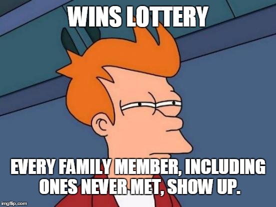 When Family Members That Are Never Around Hear You've Win The Lottery | WINS LOTTERY; EVERY FAMILY MEMBER, INCLUDING ONES NEVER MET, SHOW UP. | image tagged in memes,futurama fry,lottery | made w/ Imgflip meme maker