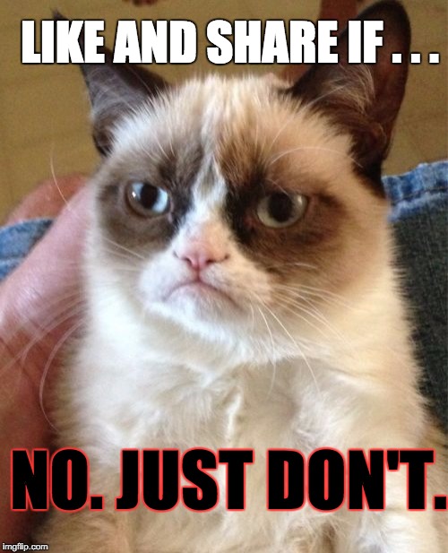 Grumpy Cat Meme | LIKE AND SHARE IF . . . NO. JUST DON'T. | image tagged in memes,grumpy cat | made w/ Imgflip meme maker