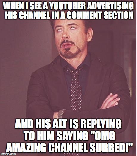 Face You Make Robert Downey Jr Meme | WHEN I SEE A YOUTUBER ADVERTISING HIS CHANNEL IN A COMMENT SECTION; AND HIS ALT IS REPLYING TO HIM SAYING "OMG AMAZING CHANNEL SUBBED!" | image tagged in memes,face you make robert downey jr | made w/ Imgflip meme maker