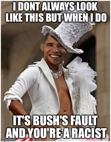 I DONT ALWAYS LOOK LIKE THIS BUT WHEN I DO; IT'S BUSH'S FAULT AND YOU'RE A RACIST | image tagged in obama | made w/ Imgflip meme maker