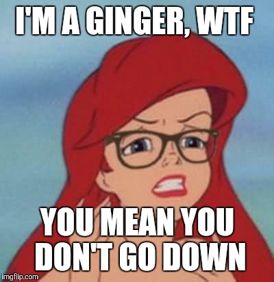 Hipster Ariel | I'M A GINGER, WTF; YOU MEAN YOU DON'T GO DOWN | image tagged in memes,hipster ariel | made w/ Imgflip meme maker
