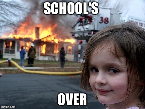 Disaster Girl | SCHOOL'S; OVER | image tagged in memes,disaster girl | made w/ Imgflip meme maker