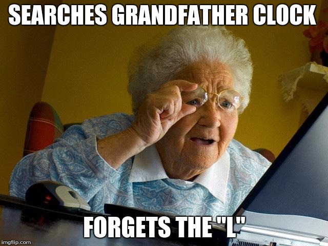 Grandma Finds The Internet Meme | SEARCHES GRANDFATHER CLOCK; FORGETS THE "L" | image tagged in memes,grandma finds the internet | made w/ Imgflip meme maker