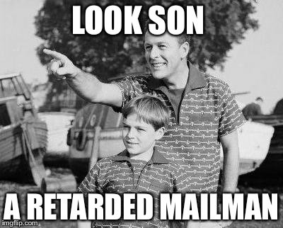 Look Son | LOOK SON; A RETARDED MAILMAN | image tagged in memes,look son | made w/ Imgflip meme maker