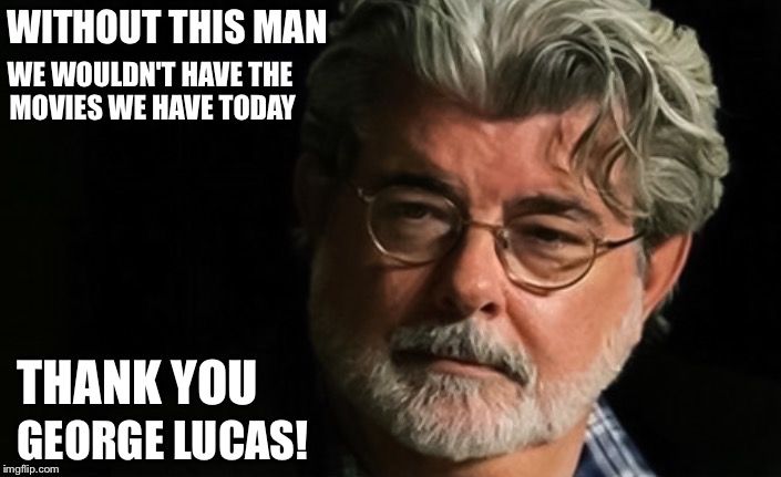 WE WOULDN'T HAVE THE MOVIES WE HAVE TODAY; WITHOUT THIS MAN; THANK YOU; GEORGE LUCAS! | image tagged in george lucas honor | made w/ Imgflip meme maker